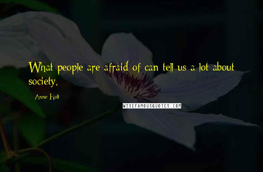 Anne Holt Quotes: What people are afraid of can tell us a lot about society.