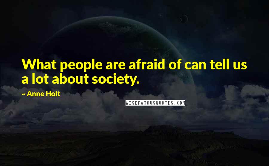 Anne Holt Quotes: What people are afraid of can tell us a lot about society.