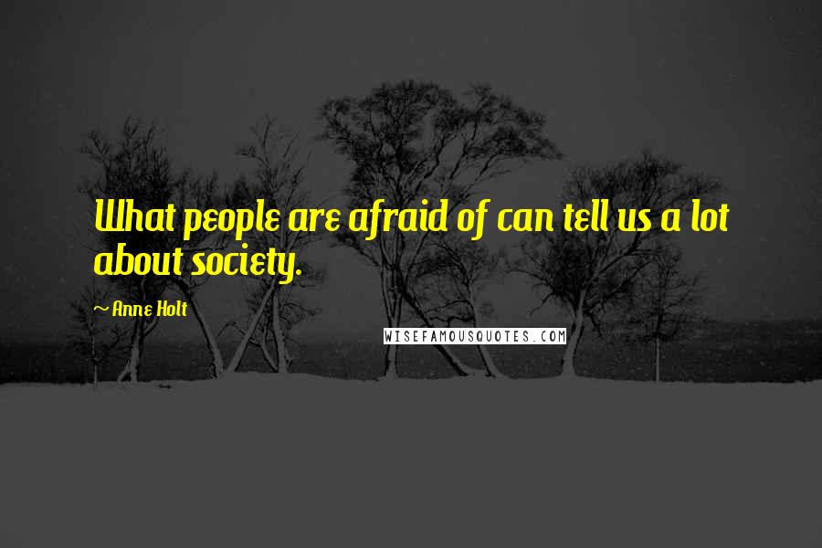 Anne Holt Quotes: What people are afraid of can tell us a lot about society.