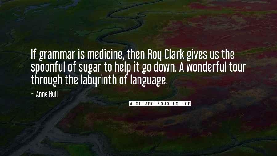 Anne Hull Quotes: If grammar is medicine, then Roy Clark gives us the spoonful of sugar to help it go down. A wonderful tour through the labyrinth of language.