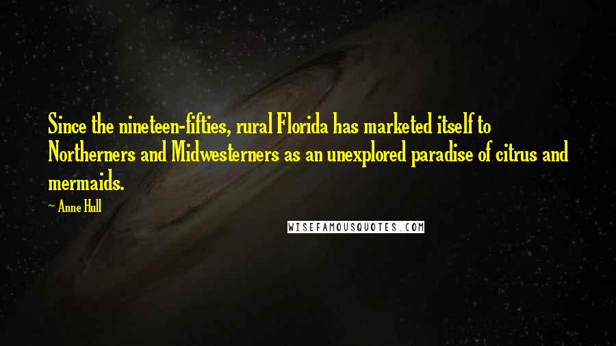 Anne Hull Quotes: Since the nineteen-fifties, rural Florida has marketed itself to Northerners and Midwesterners as an unexplored paradise of citrus and mermaids.