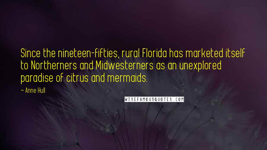 Anne Hull Quotes: Since the nineteen-fifties, rural Florida has marketed itself to Northerners and Midwesterners as an unexplored paradise of citrus and mermaids.