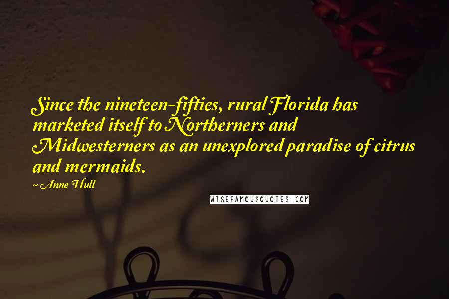 Anne Hull Quotes: Since the nineteen-fifties, rural Florida has marketed itself to Northerners and Midwesterners as an unexplored paradise of citrus and mermaids.