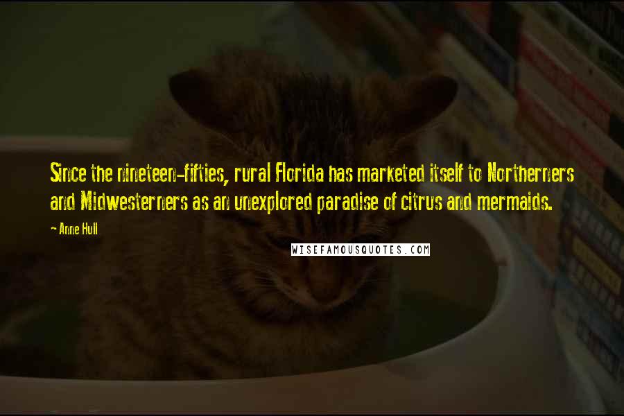 Anne Hull Quotes: Since the nineteen-fifties, rural Florida has marketed itself to Northerners and Midwesterners as an unexplored paradise of citrus and mermaids.