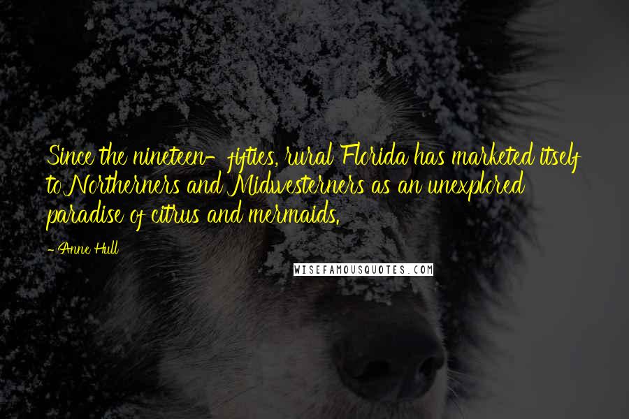 Anne Hull Quotes: Since the nineteen-fifties, rural Florida has marketed itself to Northerners and Midwesterners as an unexplored paradise of citrus and mermaids.