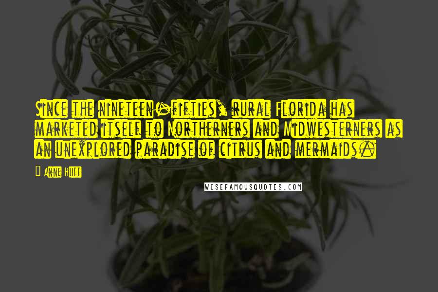 Anne Hull Quotes: Since the nineteen-fifties, rural Florida has marketed itself to Northerners and Midwesterners as an unexplored paradise of citrus and mermaids.