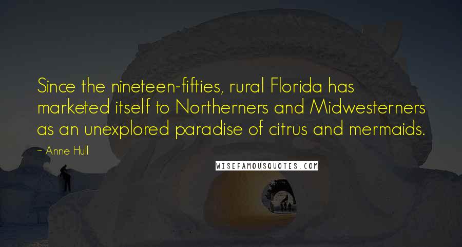 Anne Hull Quotes: Since the nineteen-fifties, rural Florida has marketed itself to Northerners and Midwesterners as an unexplored paradise of citrus and mermaids.