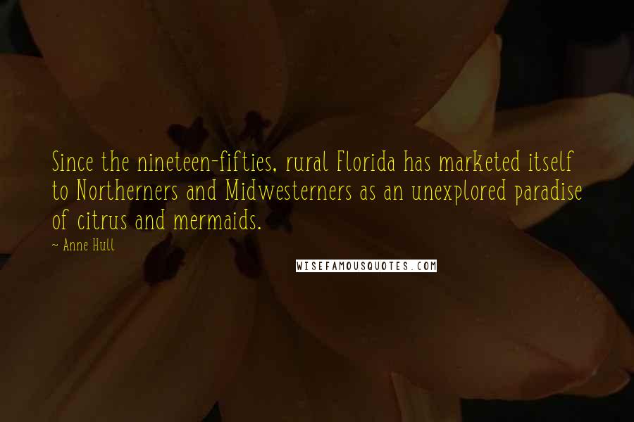 Anne Hull Quotes: Since the nineteen-fifties, rural Florida has marketed itself to Northerners and Midwesterners as an unexplored paradise of citrus and mermaids.