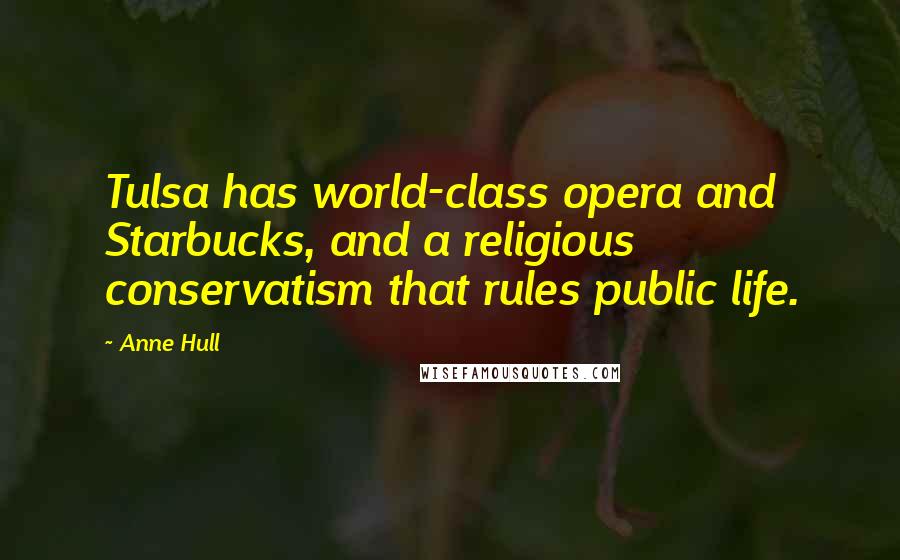 Anne Hull Quotes: Tulsa has world-class opera and Starbucks, and a religious conservatism that rules public life.