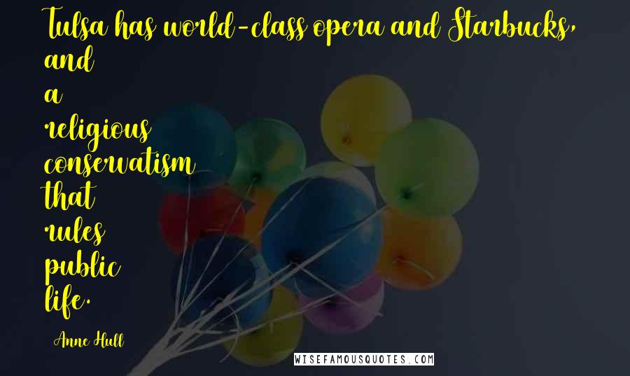 Anne Hull Quotes: Tulsa has world-class opera and Starbucks, and a religious conservatism that rules public life.