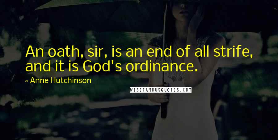 Anne Hutchinson Quotes: An oath, sir, is an end of all strife, and it is God's ordinance.