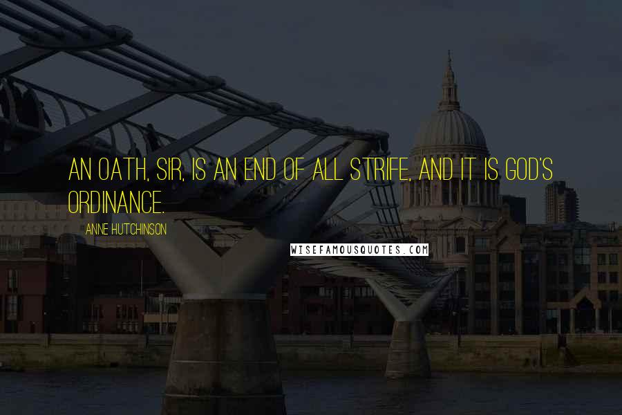 Anne Hutchinson Quotes: An oath, sir, is an end of all strife, and it is God's ordinance.