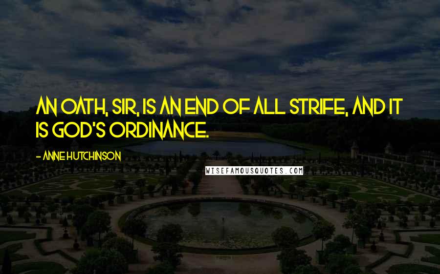 Anne Hutchinson Quotes: An oath, sir, is an end of all strife, and it is God's ordinance.