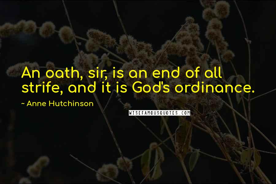 Anne Hutchinson Quotes: An oath, sir, is an end of all strife, and it is God's ordinance.