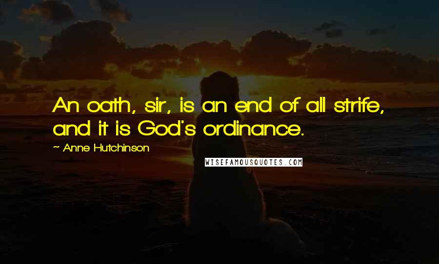 Anne Hutchinson Quotes: An oath, sir, is an end of all strife, and it is God's ordinance.