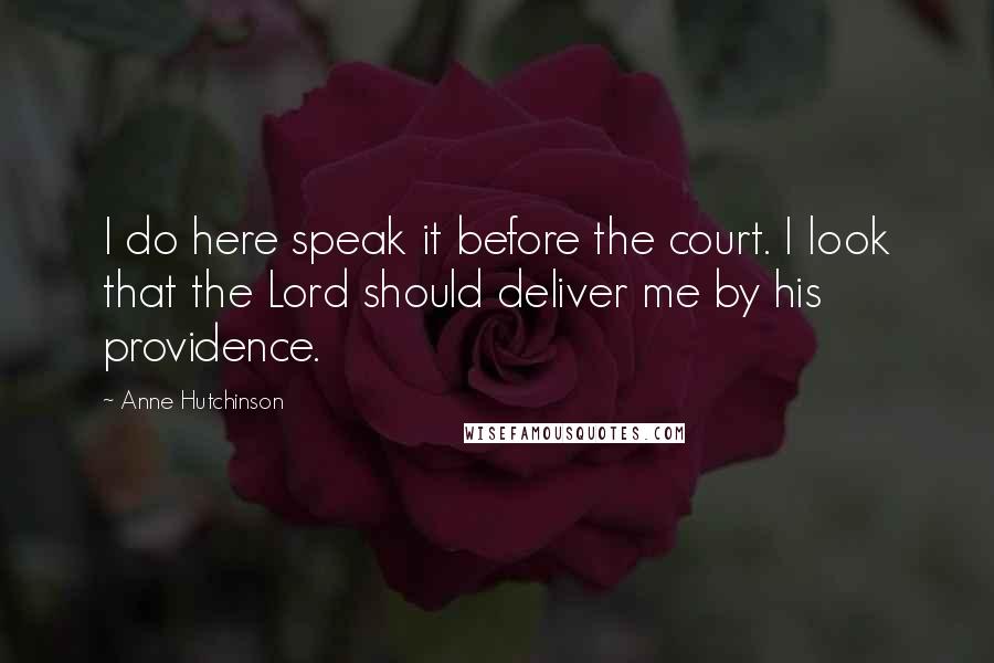 Anne Hutchinson Quotes: I do here speak it before the court. I look that the Lord should deliver me by his providence.