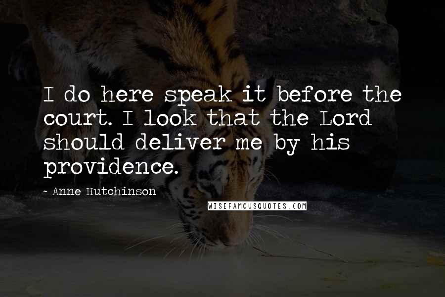 Anne Hutchinson Quotes: I do here speak it before the court. I look that the Lord should deliver me by his providence.