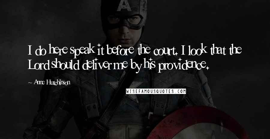 Anne Hutchinson Quotes: I do here speak it before the court. I look that the Lord should deliver me by his providence.