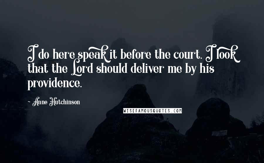 Anne Hutchinson Quotes: I do here speak it before the court. I look that the Lord should deliver me by his providence.