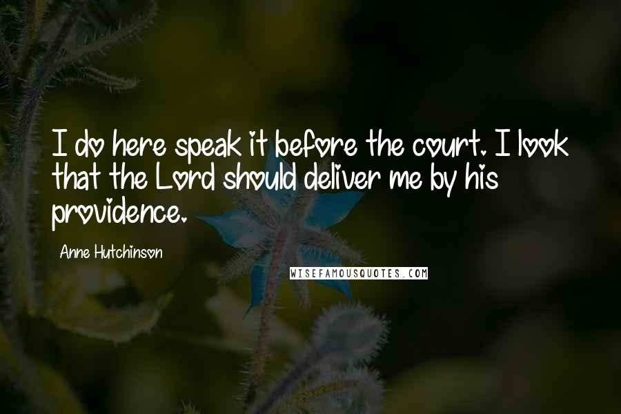 Anne Hutchinson Quotes: I do here speak it before the court. I look that the Lord should deliver me by his providence.