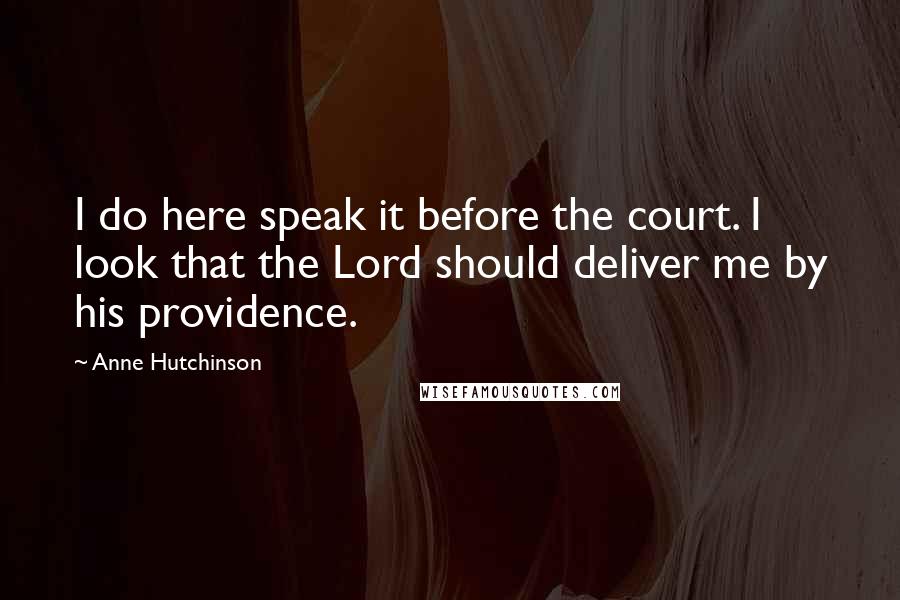 Anne Hutchinson Quotes: I do here speak it before the court. I look that the Lord should deliver me by his providence.