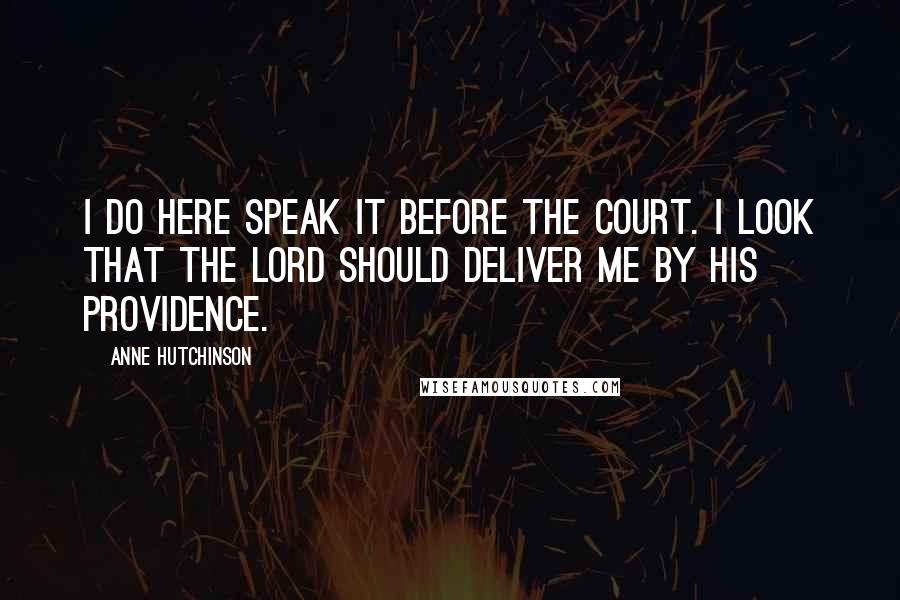Anne Hutchinson Quotes: I do here speak it before the court. I look that the Lord should deliver me by his providence.