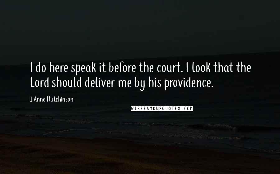 Anne Hutchinson Quotes: I do here speak it before the court. I look that the Lord should deliver me by his providence.