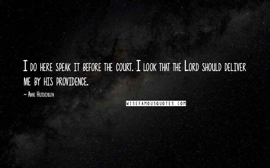 Anne Hutchinson Quotes: I do here speak it before the court. I look that the Lord should deliver me by his providence.