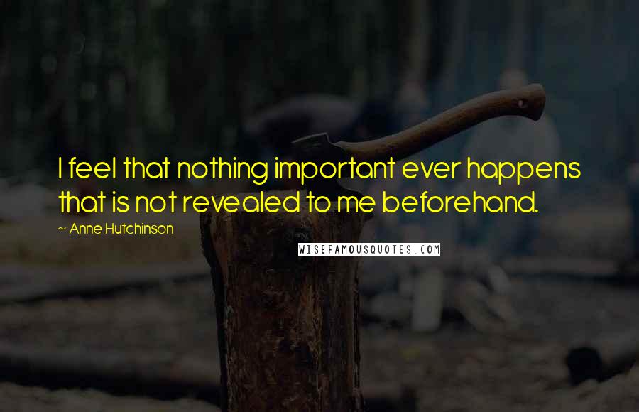 Anne Hutchinson Quotes: I feel that nothing important ever happens that is not revealed to me beforehand.