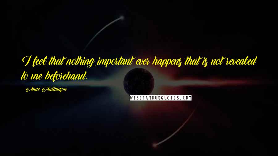 Anne Hutchinson Quotes: I feel that nothing important ever happens that is not revealed to me beforehand.