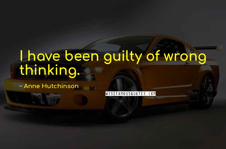 Anne Hutchinson Quotes: I have been guilty of wrong thinking.