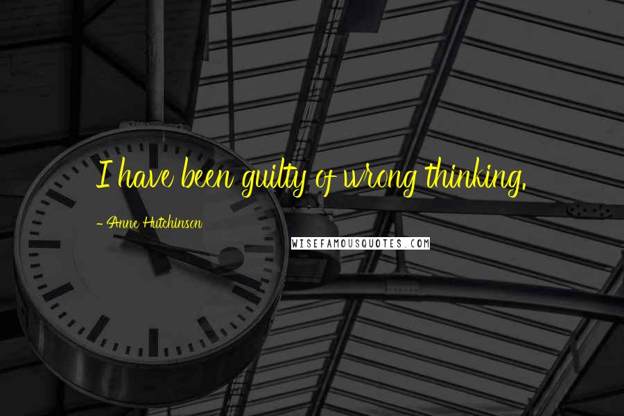 Anne Hutchinson Quotes: I have been guilty of wrong thinking.