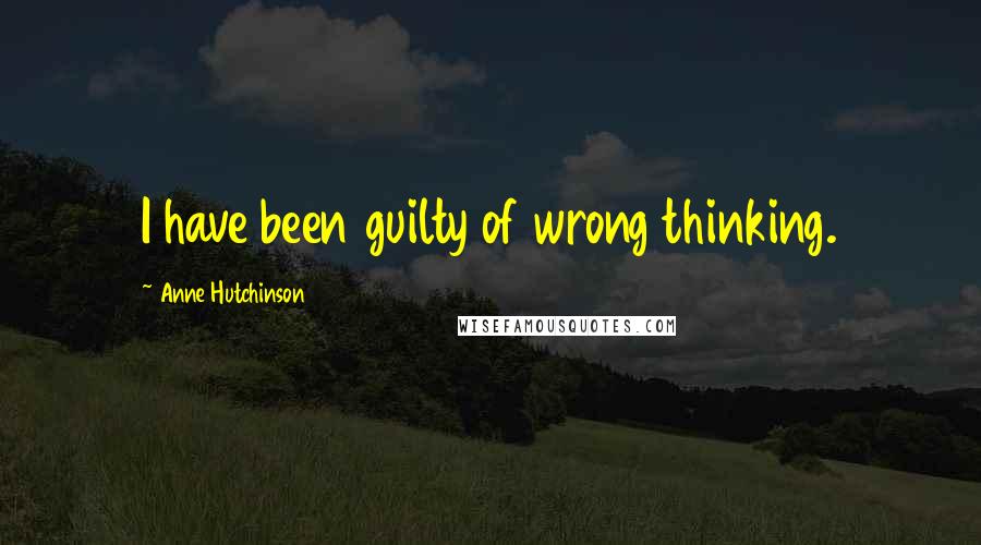 Anne Hutchinson Quotes: I have been guilty of wrong thinking.