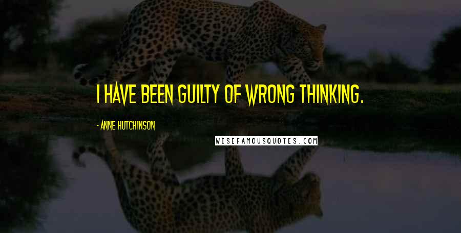 Anne Hutchinson Quotes: I have been guilty of wrong thinking.