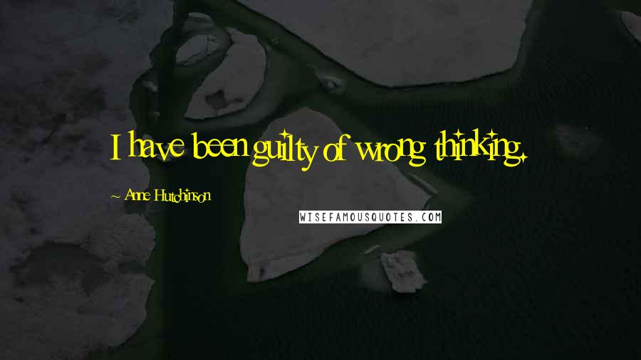 Anne Hutchinson Quotes: I have been guilty of wrong thinking.