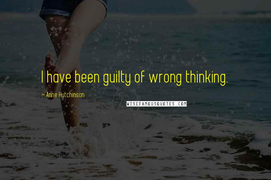 Anne Hutchinson Quotes: I have been guilty of wrong thinking.