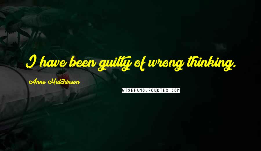 Anne Hutchinson Quotes: I have been guilty of wrong thinking.