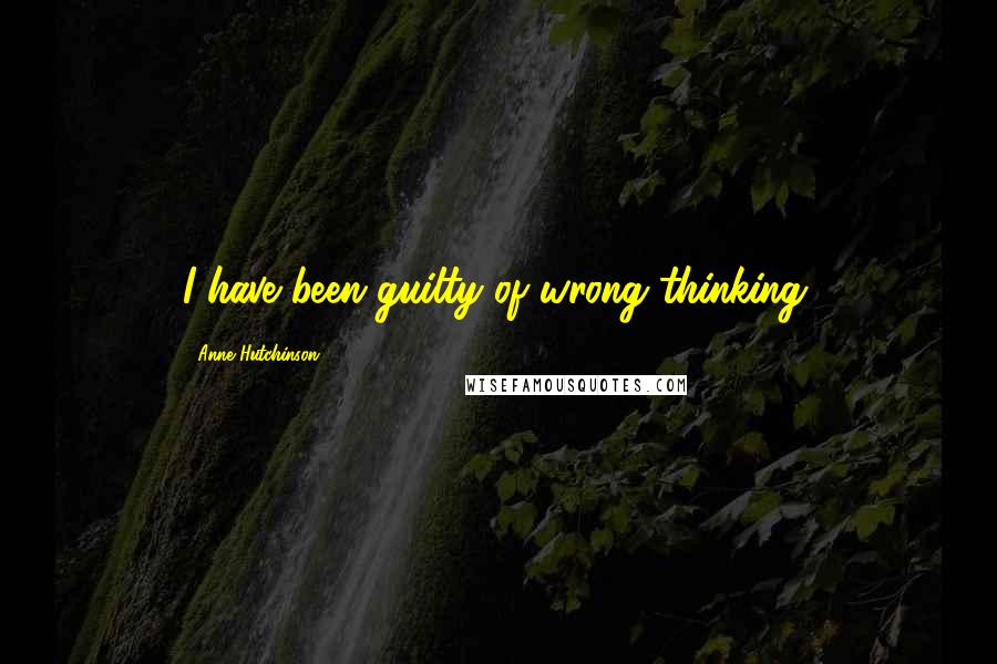 Anne Hutchinson Quotes: I have been guilty of wrong thinking.