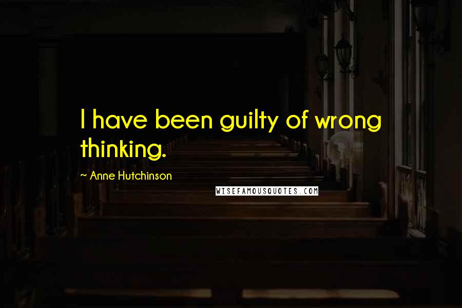 Anne Hutchinson Quotes: I have been guilty of wrong thinking.