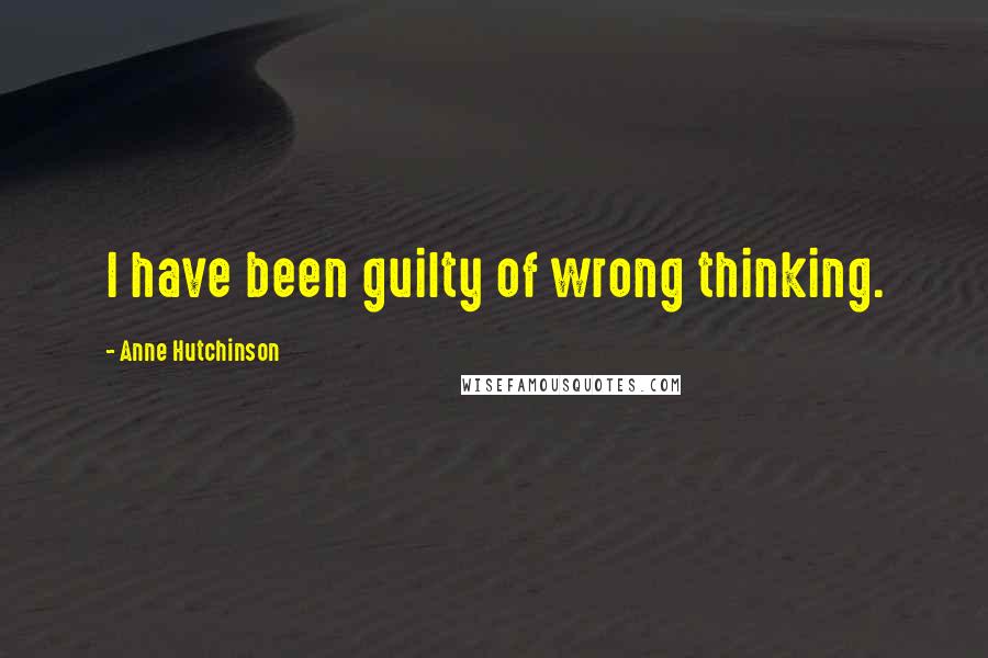 Anne Hutchinson Quotes: I have been guilty of wrong thinking.