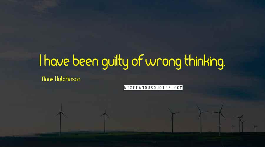 Anne Hutchinson Quotes: I have been guilty of wrong thinking.