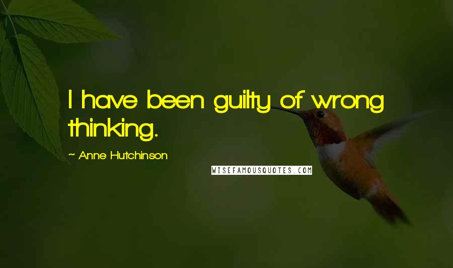 Anne Hutchinson Quotes: I have been guilty of wrong thinking.