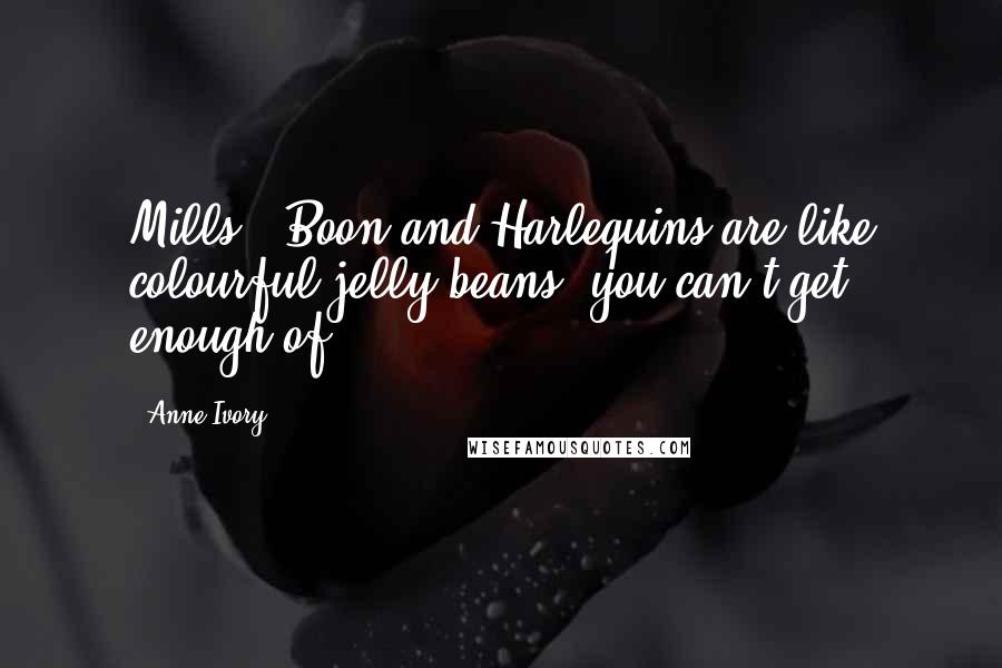 Anne Ivory Quotes: Mills & Boon and Harlequins are like colourful jelly beans, you can't get enough of...