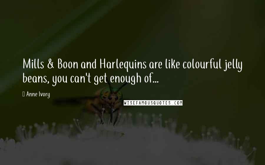 Anne Ivory Quotes: Mills & Boon and Harlequins are like colourful jelly beans, you can't get enough of...