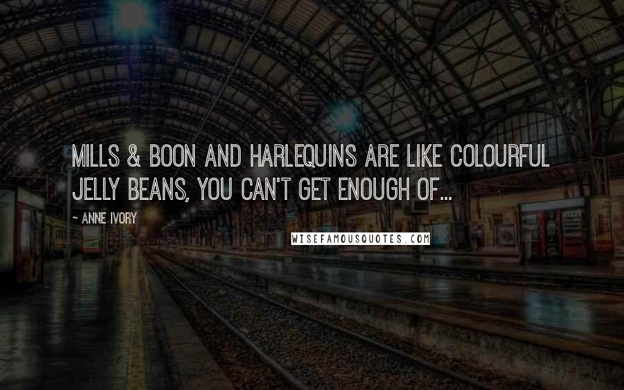 Anne Ivory Quotes: Mills & Boon and Harlequins are like colourful jelly beans, you can't get enough of...