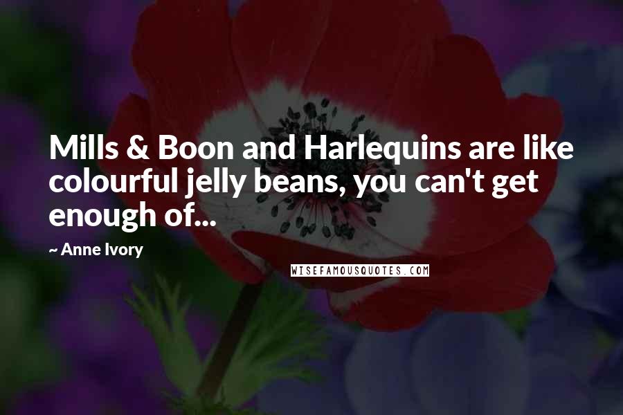 Anne Ivory Quotes: Mills & Boon and Harlequins are like colourful jelly beans, you can't get enough of...