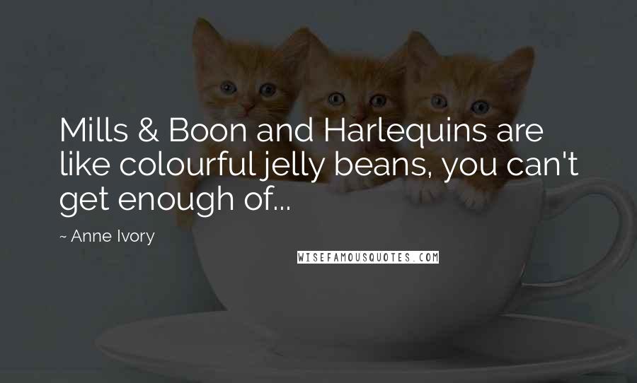 Anne Ivory Quotes: Mills & Boon and Harlequins are like colourful jelly beans, you can't get enough of...