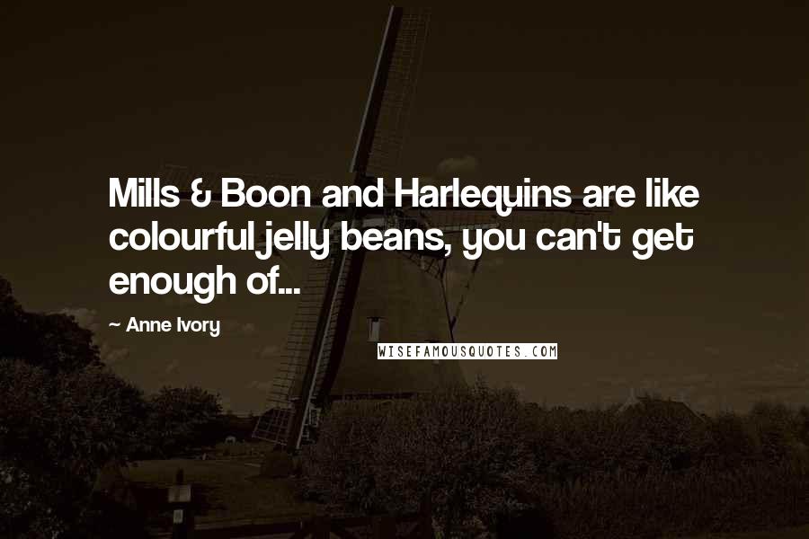 Anne Ivory Quotes: Mills & Boon and Harlequins are like colourful jelly beans, you can't get enough of...