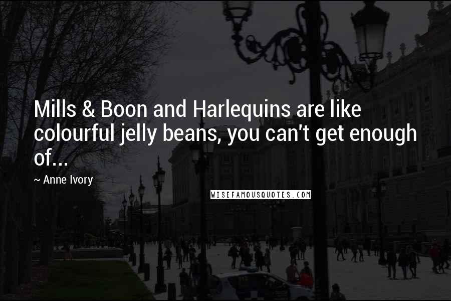 Anne Ivory Quotes: Mills & Boon and Harlequins are like colourful jelly beans, you can't get enough of...