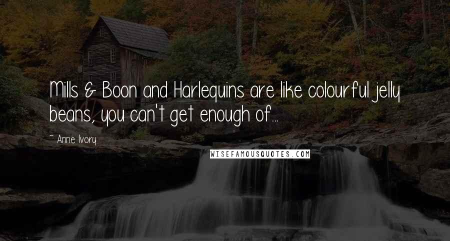 Anne Ivory Quotes: Mills & Boon and Harlequins are like colourful jelly beans, you can't get enough of...